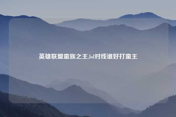 英雄联盟蛮族之王,lol对线谁好打蛮王