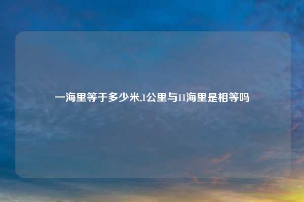 一海里等于多少米,1公里与11海里是相等吗