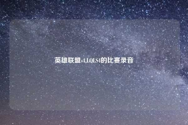 英雄联盟s4,LOLS4的比赛录音