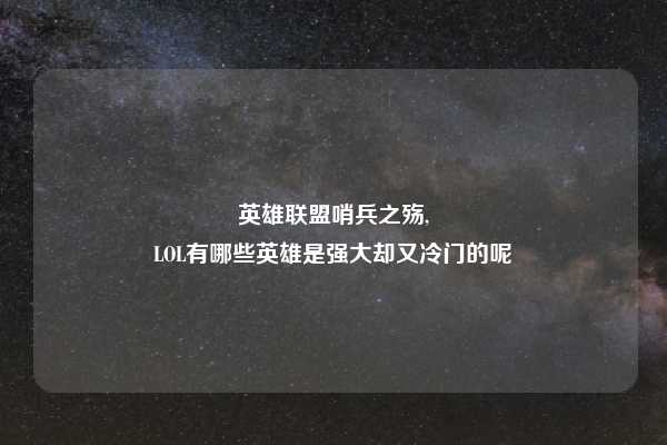 英雄联盟哨兵之殇,
LOL有哪些英雄是强大却又冷门的呢