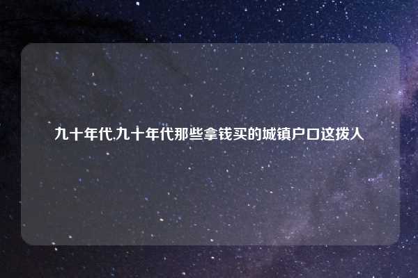 九十年代,九十年代那些拿钱买的城镇户口这拨人