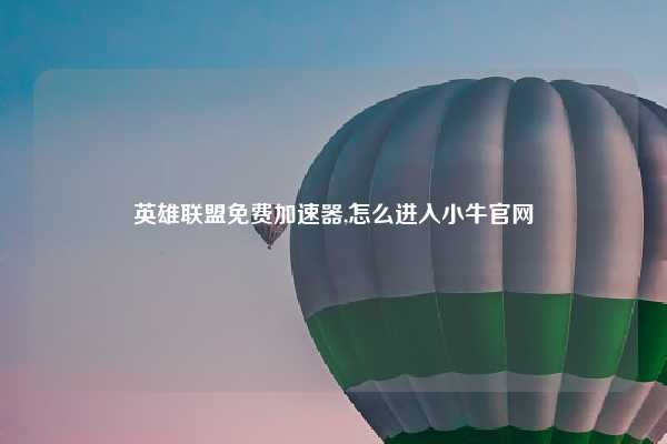 英雄联盟免费加速器,怎么进入小牛官网