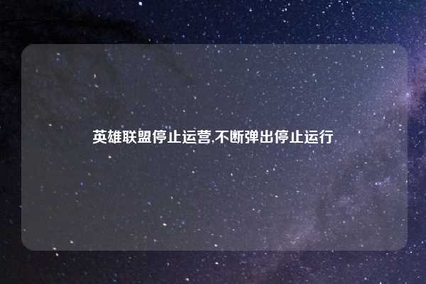 英雄联盟停止运营,不断弹出停止运行