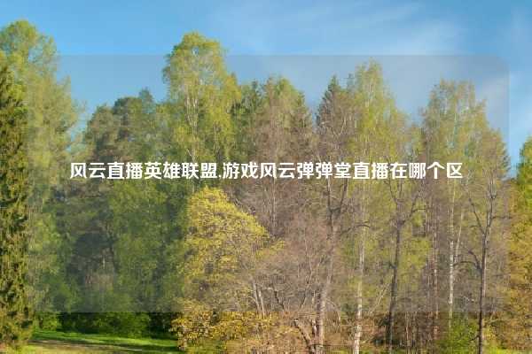风云直播英雄联盟,游戏风云弹弹堂直播在哪个区