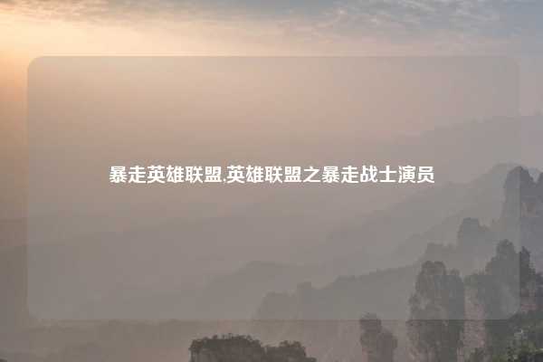 暴走英雄联盟,英雄联盟之暴走战士演员