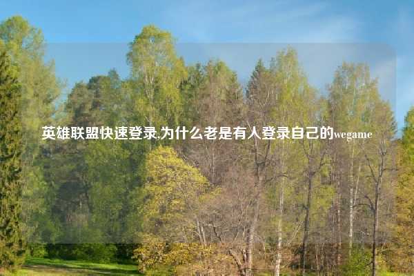 英雄联盟快速登录,为什么老是有人登录自己的wegame