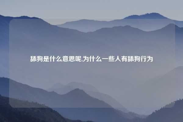 舔狗是什么意思呢,为什么一些人有舔狗行为