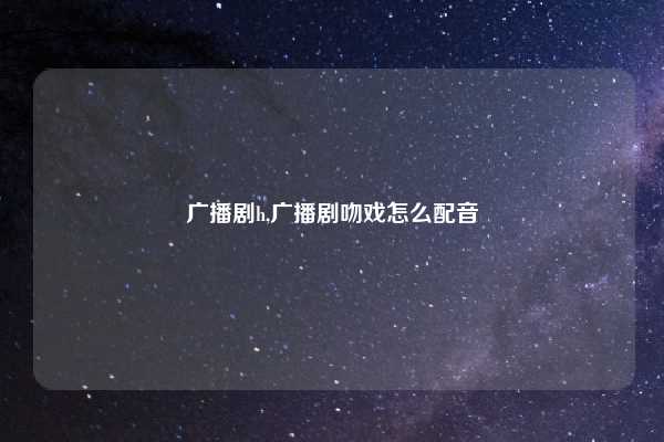 广播剧h,广播剧吻戏怎么配音
