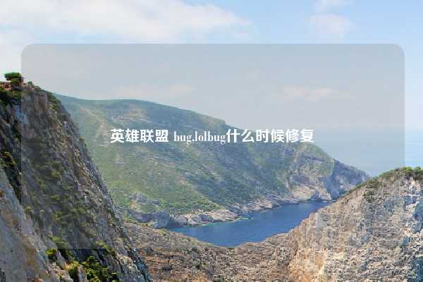 英雄联盟 bug,lolbug什么时候修复