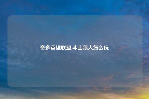 奇多英雄联盟,斗士狼人怎么玩