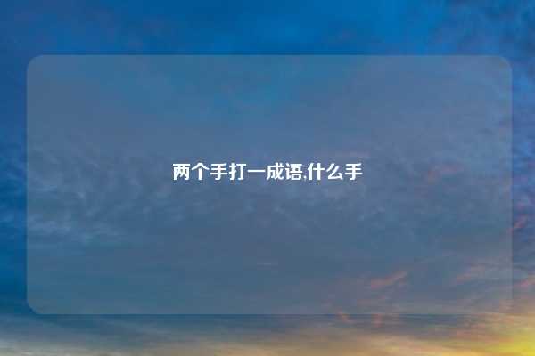 两个手打一成语,什么手