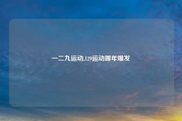 一二九运动,129运动哪年爆发