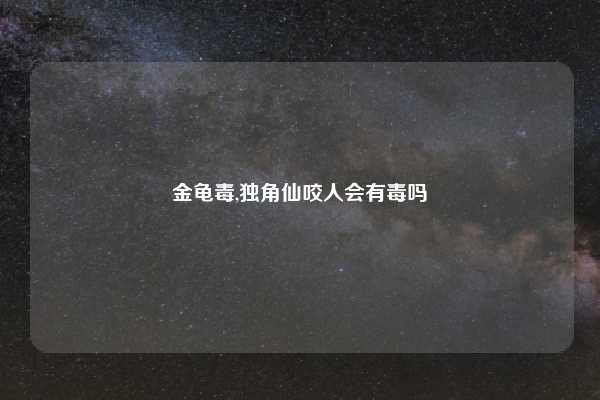 金龟毒,独角仙咬人会有毒吗