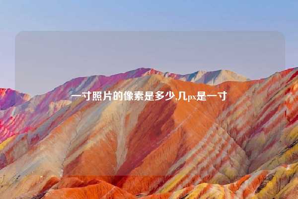 一寸照片的像素是多少,几px是一寸