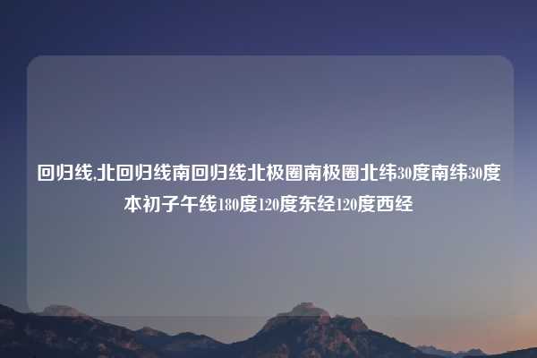 回归线,北回归线南回归线北极圈南极圈北纬30度南纬30度本初子午线180度120度东经120度西经