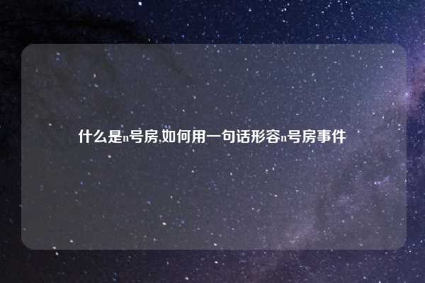 什么是n号房,如何用一句话形容n号房事件