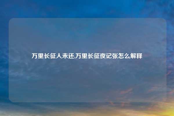 万里长征人未还,万里长征夜记张怎么解释