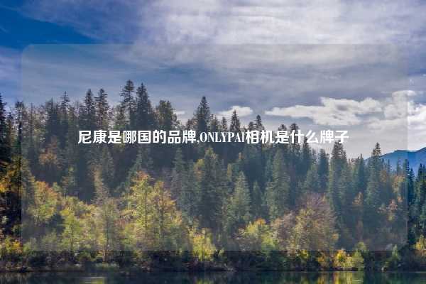 尼康是哪国的品牌,ONLYPAl相机是什么牌子