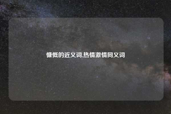 慷慨的近义词,热情激情同义词