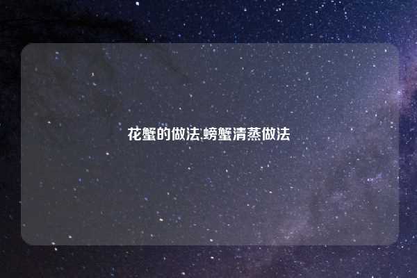 花蟹的做法,螃蟹清蒸做法