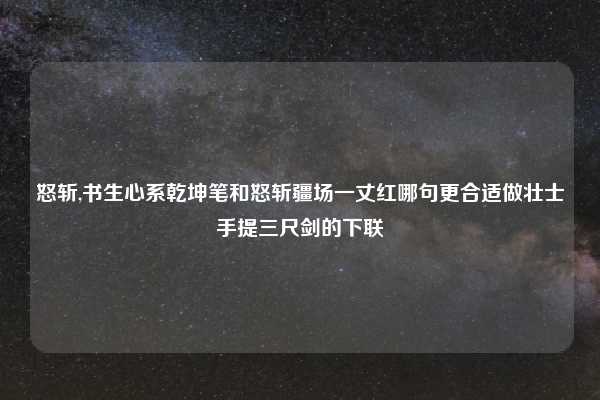 怒斩,书生心系乾坤笔和怒斩疆场一丈红哪句更合适做壮士手提三尺剑的下联