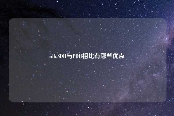 sdh,SDH与PDH相比有哪些优点