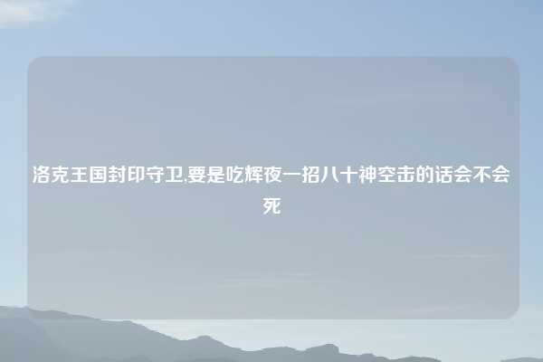 洛克王国封印守卫,要是吃辉夜一招八十神空击的话会不会死