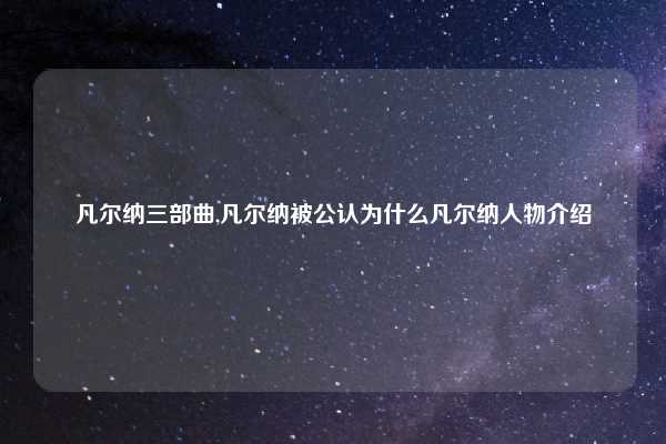 凡尔纳三部曲,凡尔纳被公认为什么凡尔纳人物介绍
