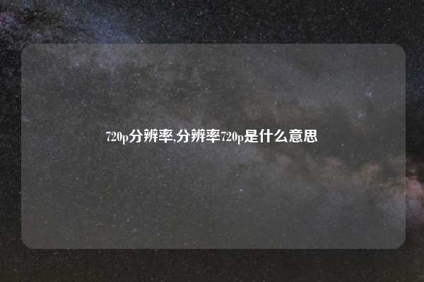 720p分辨率,分辨率720p是什么意思