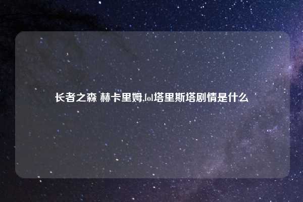 长者之森 赫卡里姆,lol塔里斯塔剧情是什么