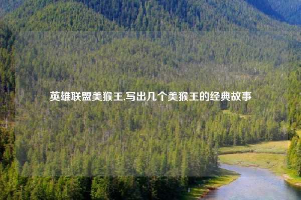英雄联盟美猴王,写出几个美猴王的经典故事