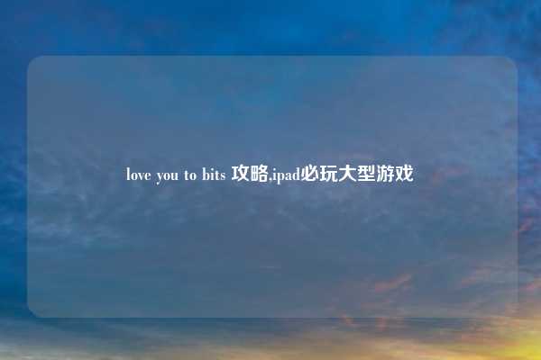 love you to bits 攻略,ipad必玩大型游戏