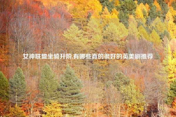 女神联盟坐骑升阶,有哪些真的很好的英美剧推荐