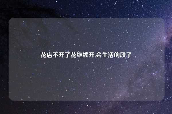 花店不开了花继续开,会生活的段子