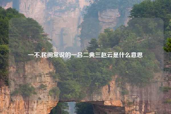 一不,民间常说的一吕二典三赵云是什么意思