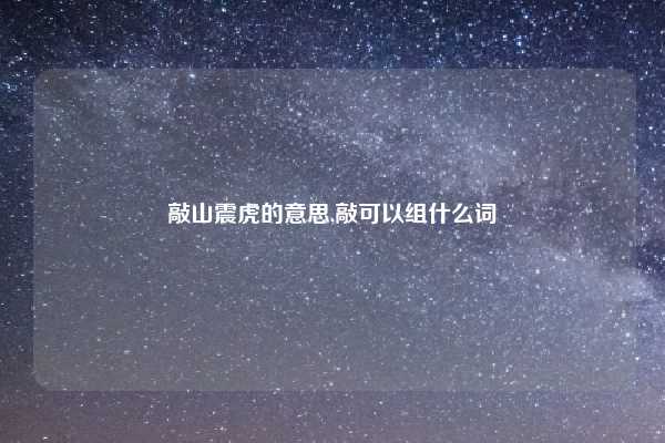 敲山震虎的意思,敲可以组什么词