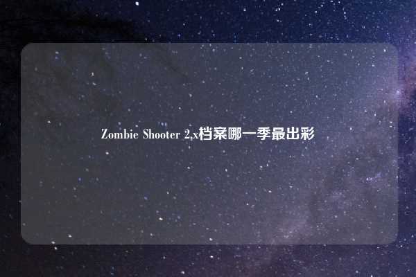 Zombie Shooter 2,x档案哪一季最出彩