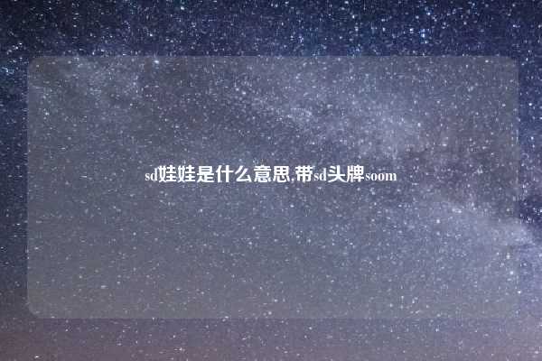 sd娃娃是什么意思,带sd头牌soom
