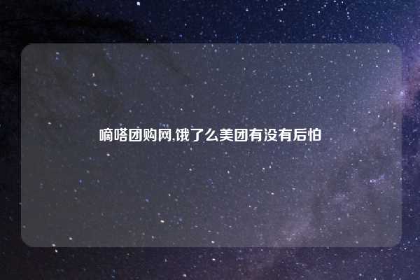 嘀嗒团购网,饿了么美团有没有后怕