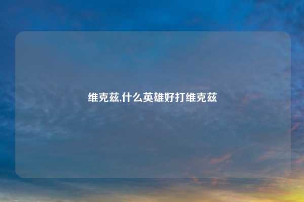 维克兹,什么英雄好打维克兹