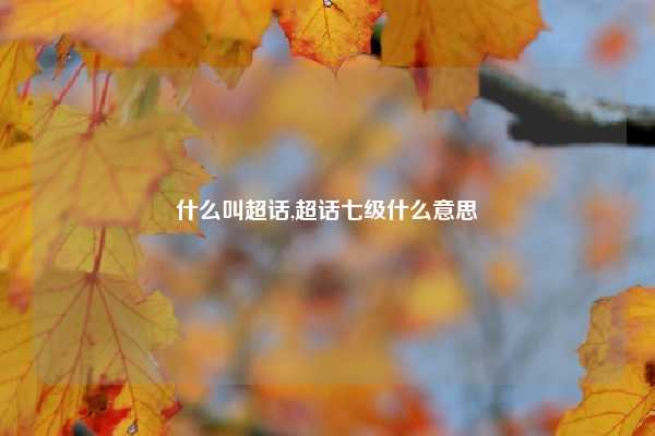 什么叫超话,超话七级什么意思