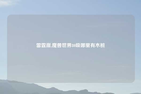 雷霆崖,魔兽世界80级哪里有木桩