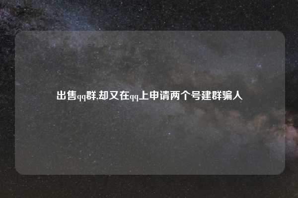 出售qq群,却又在qq上申请两个号建群骗人