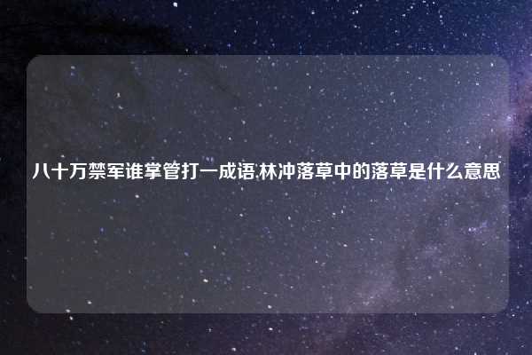 八十万禁军谁掌管打一成语,林冲落草中的落草是什么意思