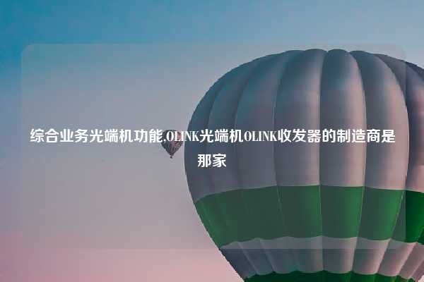 综合业务光端机功能,OLINK光端机OLINK收发器的制造商是那家