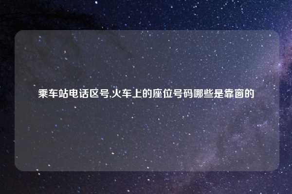 乘车站电话区号,火车上的座位号码哪些是靠窗的