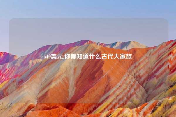 549美元,你都知道什么古代大家族
