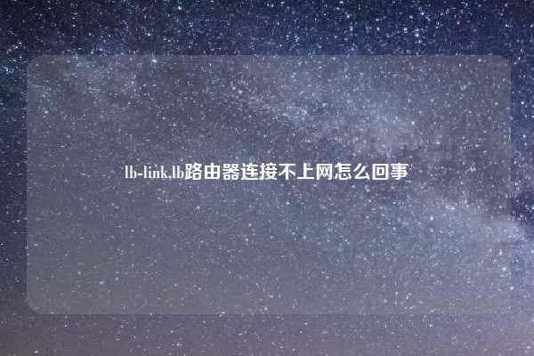 lb-link,lb路由器连接不上网怎么回事