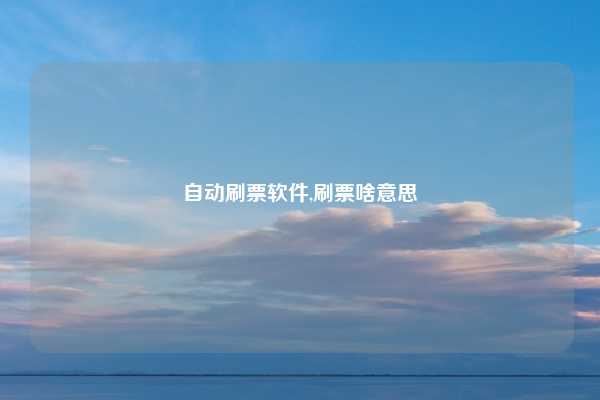 自动刷票软件,刷票啥意思