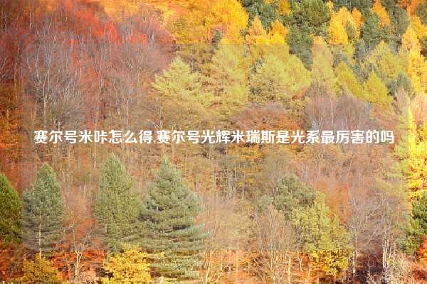 赛尔号米咔怎么得,赛尔号光辉米瑞斯是光系最厉害的吗